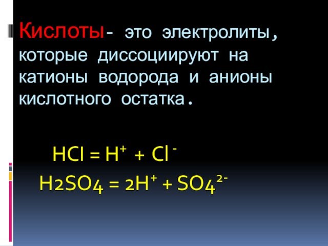 Кислоты- это электролиты, которые диссоциируют на катионы водорода и анионы кислотного остатка. HCI = H+