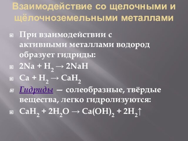 Взаимодействие со щелочными и щёлочноземельными металлами  При взаимодействии с активными металлами водород образует гидриды: 2Na + H2 →