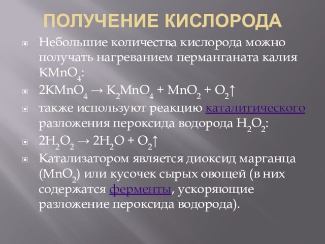 ПОЛУЧЕНИЕ КИСЛОРОДАНебольшие количества кислорода можно получать нагреванием перманганата калия KMnO4:2KMnO4 → K2MnO4 + MnO2 + O2↑также используют реакцию каталитического разложения пероксида водорода