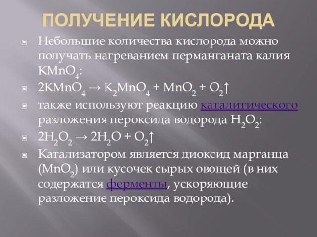 ПОЛУЧЕНИЕ КИСЛОРОДАНебольшие количества кислорода можно получать нагреванием перманганата калия KMnO4:2KMnO4 → K2MnO4 + MnO2 + O2↑также используют реакцию каталитического разложения пероксида
