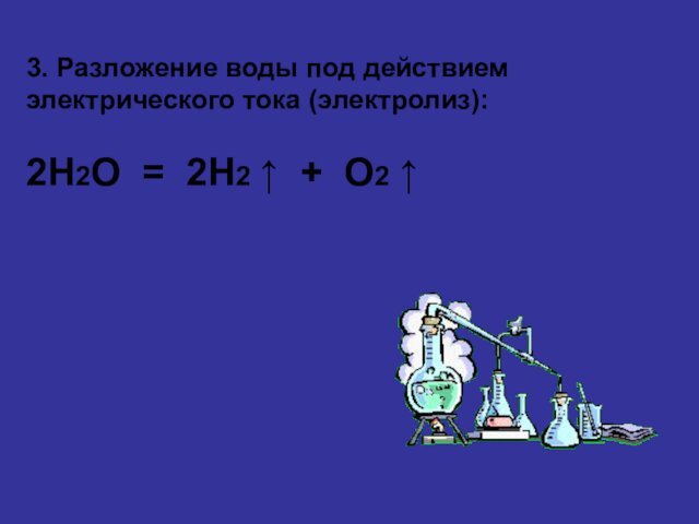 3. Разложение воды под действием электрического тока (электролиз):2H2O = 2H2 ⁭↑ + O2 ⁭↑