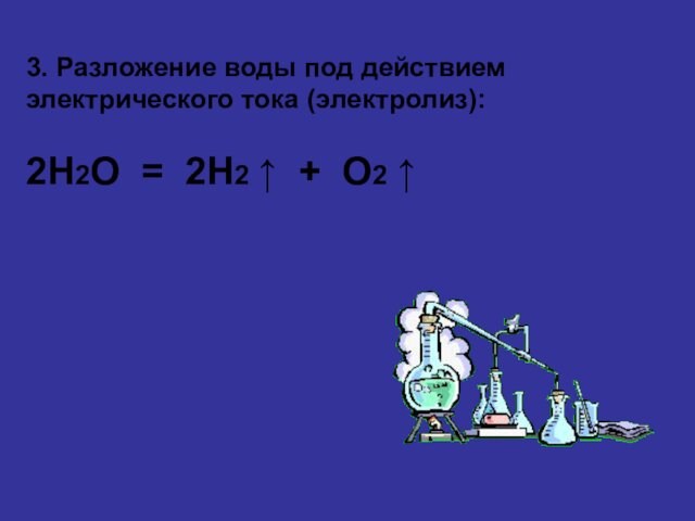 3. Разложение воды под действием электрического тока (электролиз):  2H2O = 2H2 ⁭↑ + O2
