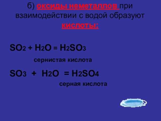 б) оксиды неметаллов при взаимодействии с водой образуют кислоты: 	SO2 + H2O = H2SO3				cернистая кислотаSO3