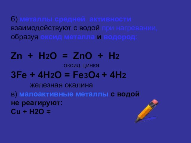 б) металлы средней активности взаимодействуют с водой при нагревании, образуя оксид металла
