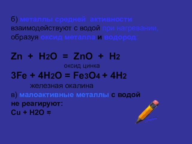 б) металлы средней активности взаимодействуют с водой при нагревании, образуя оксид металла и водород:Zn +