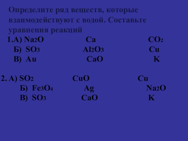 Определите ряд веществ, которые взаимодействуют с водой. Составьте уравнения реакций1.А) Na2O