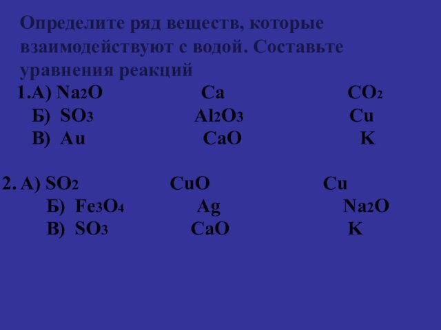 Определите ряд веществ, которые взаимодействуют с водой. Составьте уравнения реакций 1.А) Na2O