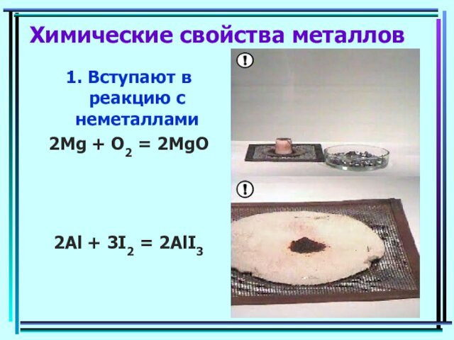 Химические свойства металлов1. Вступают в реакцию с неметаллами2Mg + O2 = 2MgO