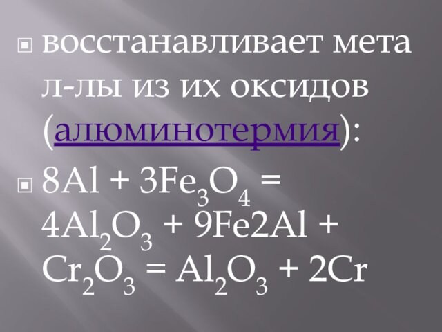 восстанавливает метал-лы из их оксидов (алюминотермия): 8Al + 3Fe3O4 = 4Al2O3 + 9Fe2Al + Cr2O3 = Al2O3 + 2Cr