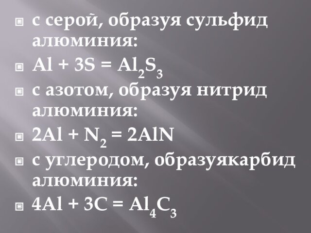 с серой, образуя сульфид алюминия:Al + 3S = Al2S3с азотом, образуя нитрид алюминия:2Al + N2 = 2AlNс углеродом,