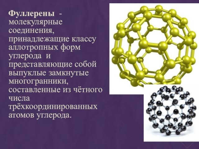 Фуллерены  - молекулярные соединения, принадлежащие классу аллотропных форм углерода и представляющие
