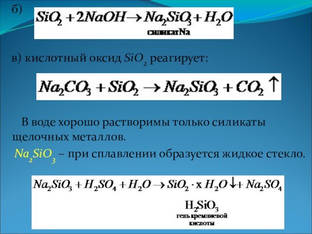 воде хорошо растворимы только силикаты щелочных металлов. Na2SiO3 – при сплавлении образуется жидкое стекло.