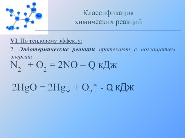 VI. По тепловому эффекту:2. Эндотермические реакции протекают с поглощением энергии:Классификацияхимических реакцийN2  + O2 = 2NO