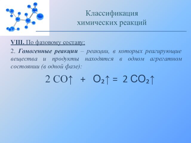 VIII. По фазовому составу:2. Гомогенные реакции – реакции, в которых реагирующие вещества