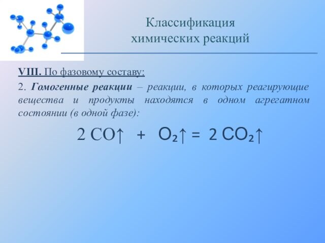 VIII. По фазовому составу:2. Гомогенные реакции – реакции, в которых реагирующие вещества и продукты находятся