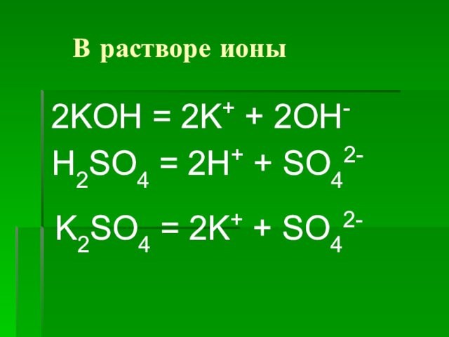 В растворе ионы 2KOH = 2K+ + 2OH- H2SO4 = 2H+ + SO42-
