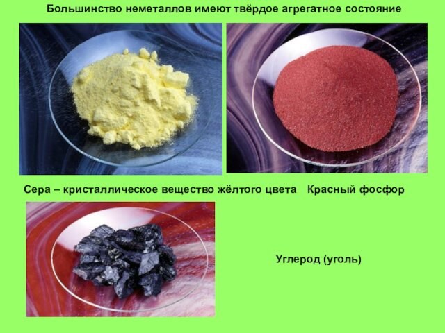 Большинство неметаллов имеют твёрдое агрегатное состояниеСера – кристаллическое вещество жёлтого цветаКрасный фосфорУглерод (уголь)