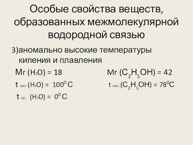 Особые свойства веществ, образованных межмолекулярной водородной связью3)аномально высокие температуры кипения и плавления