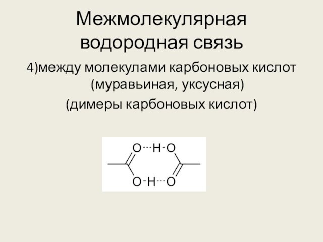 Межмолекулярная водородная связь 4)между молекулами карбоновых кислот       (муравьиная, уксусная)