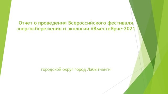 Отчет о проведении Всероссийского фестиваля энергосбережения и экологии #ВместеЯрче-2021 городской округ город Лабытнанги