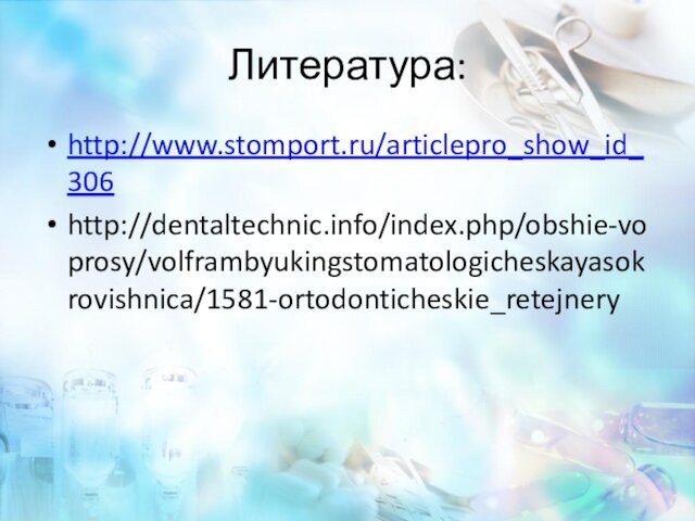 Литература:http://www.stomport.ru/articlepro_show_id_306http://dentaltechnic.info/index.php/obshie-voprosy/volframbyukingstomatologicheskayasokrovishnica/1581-ortodonticheskie_retejnery