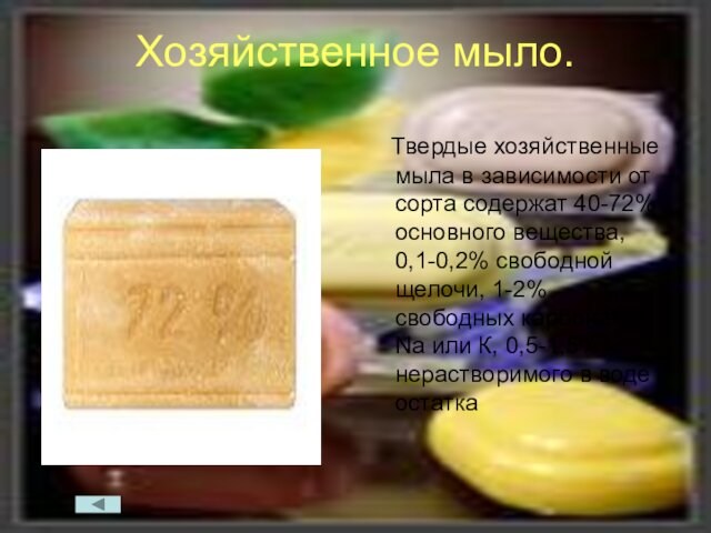 Хозяйственное мыло. Твердые хозяйственные мыла в зависимости от сорта содержат 40-72% основного вещества, 0,1-0,2% свободной