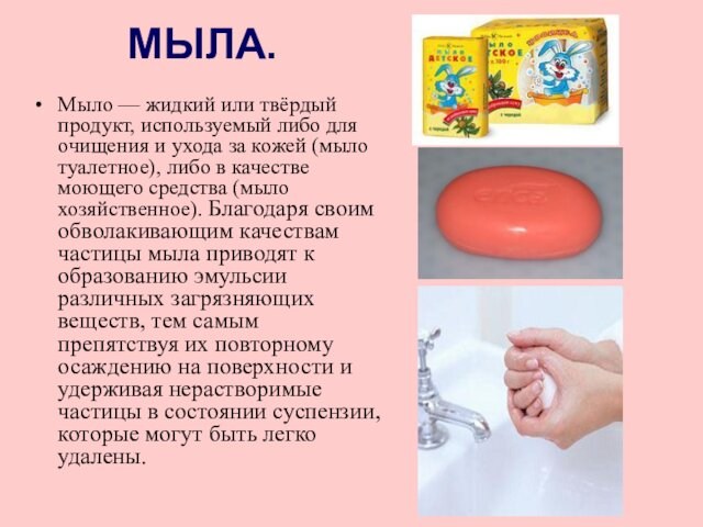 МЫЛА.Мыло — жидкий или твёрдый продукт, используемый либо для очищения и ухода за кожей (мыло