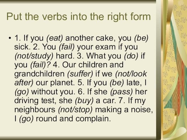 Put the verbs into the right form1. If you (eat) another cake, you (be) sick.