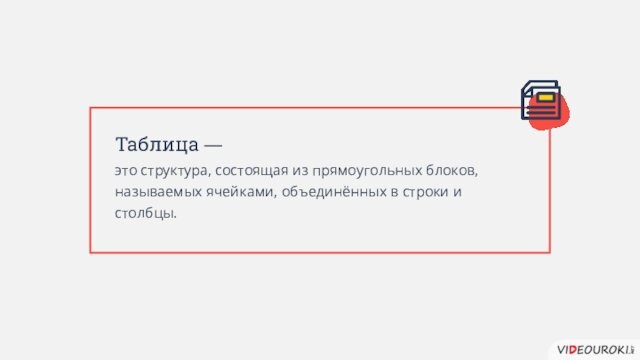 Таблица — это структура, состоящая из прямоугольных блоков, называемых ячейками, объединённых в строки и столбцы.