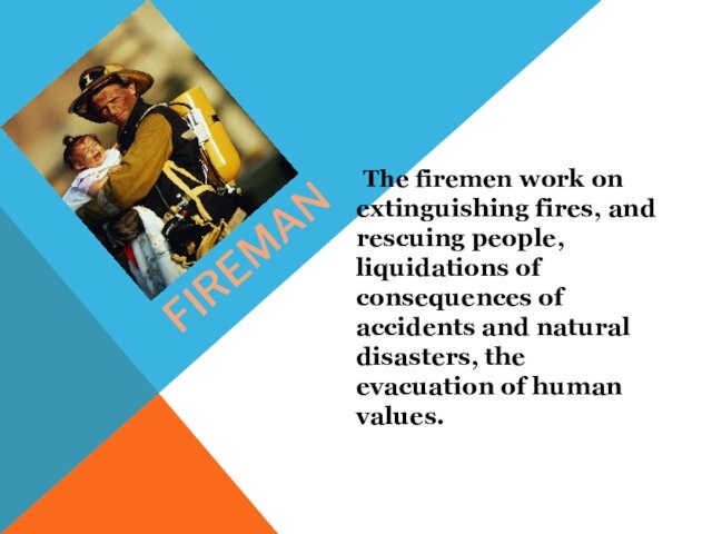 fireman  The firemen work on extinguishing fires, and rescuing people, liquidations of consequences