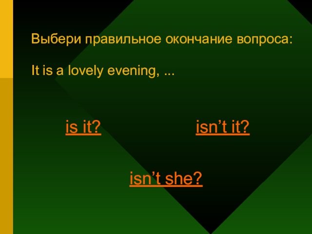 Выбери правильное окончание вопроса:  It is a lovely evening, ...  is it? isn’t