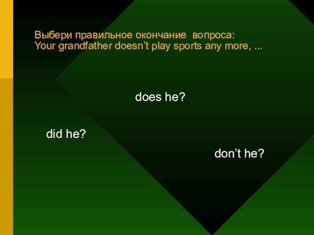 Выбери правильное окончание вопроса: Your grandfather doesn’t play sports any more, ...did he?does he?don’t he?
