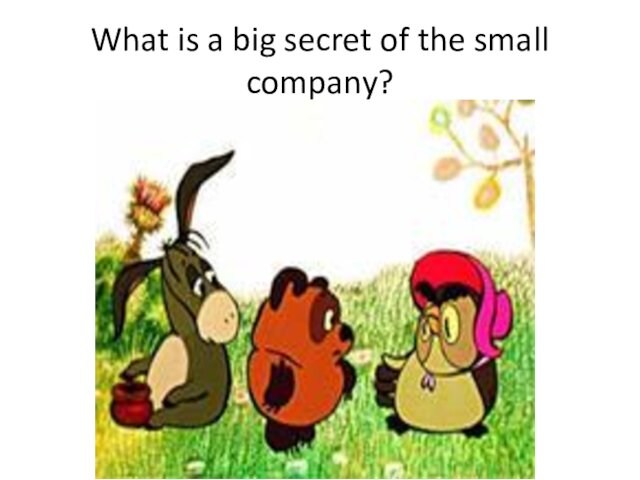 What is a big secret of the small company?