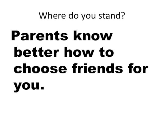 Where do you stand? Parents know better how to choose friends for you.