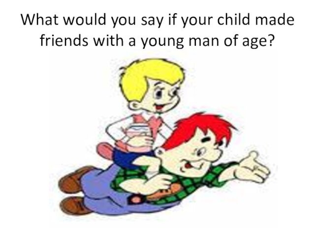 What would you say if your child made friends with a young man of age?