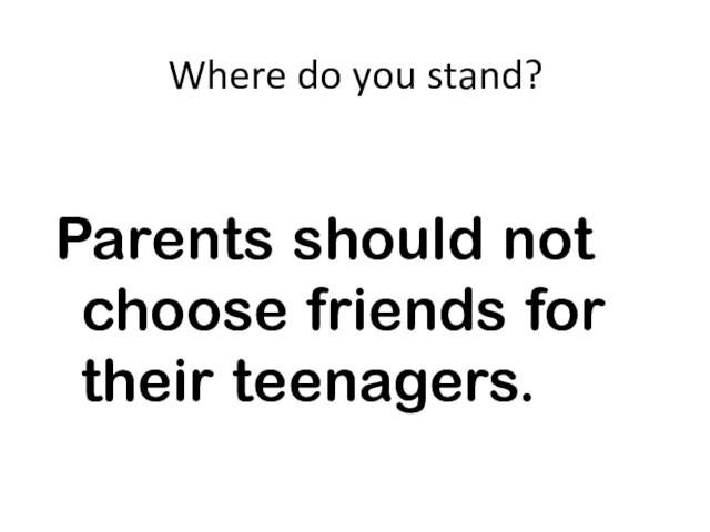 Where do you stand?Parents should not choose friends for their teenagers.
