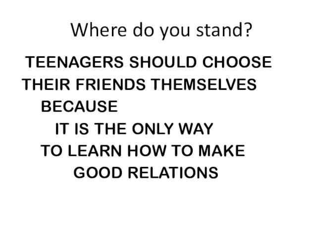 Where do you stand? TEENAGERS SHOULD CHOOSETHEIR FRIENDS THEMSELVES BECAUSE  IT IS THE ONLY