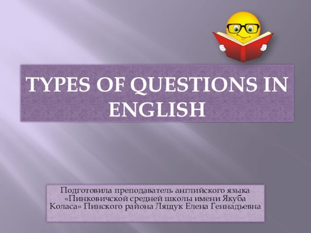 TYPES OF QUESTIONS IN ENGLISHПодготовила преподаватель английского языка «Пинковичской средней школы имени