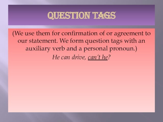 QUESTION TAGS(We use them for confirmation of or agreement to our statement. We form question