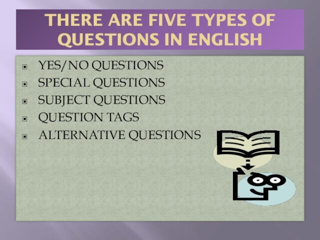 THERE ARE FIVE TYPES OF QUESTIONS IN ENGLISH YES/NO QUESTIONS SPECIAL QUESTIONS SUBJECT QUESTIONS QUESTION