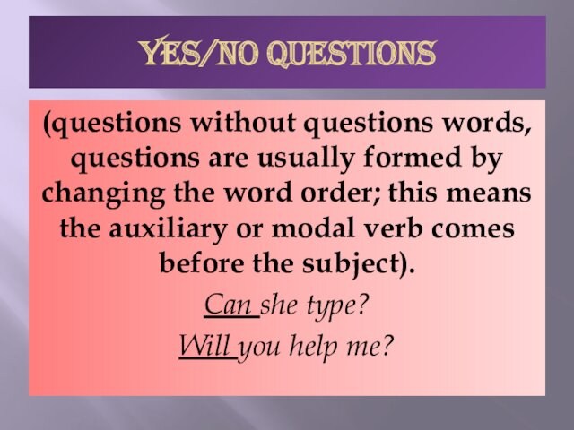 YES/NO QUESTIONS(questions without questions words, questions are usually formed by changing the word order; this