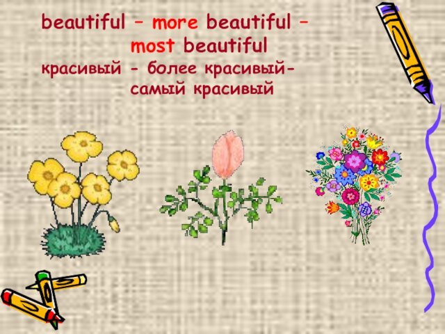 beautiful – more beautiful –  				most beautiful красивый - более красивый-  				самый красивый