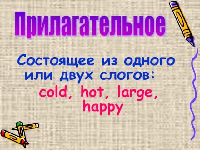 Состоящее из одного или двух слогов: cold, hot, large, happy Прилагательное