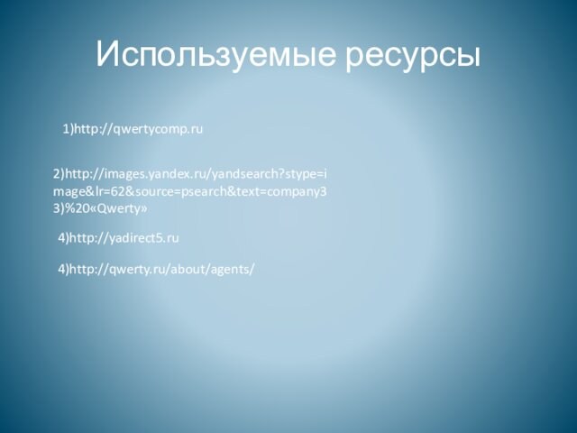 Используемые ресурсы1)http://qwertycomp.ru2)http://images.yandex.ru/yandsearch?stype=image&lr=62&source=psearch&text=company33)%20«Qwerty»4)http://qwerty.ru/about/agents/4)http://yadirect5.ru