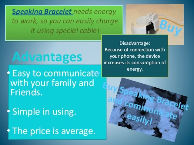 Speaking Bracelet needs energy to work, so you can easily charge it using special cable!