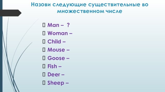 Назови следующие существительные во множественном числе Man – ? Woman –  Child –