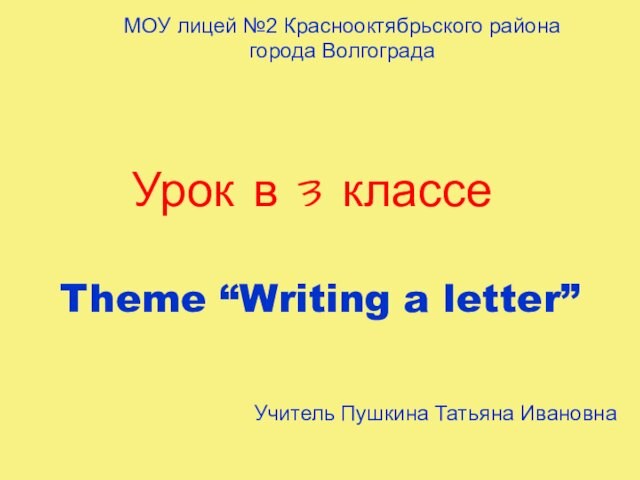 Урок в 3 классе Theme “Writing a letter” МОУ лицей №2 Краснооктябрьского района города Волгограда