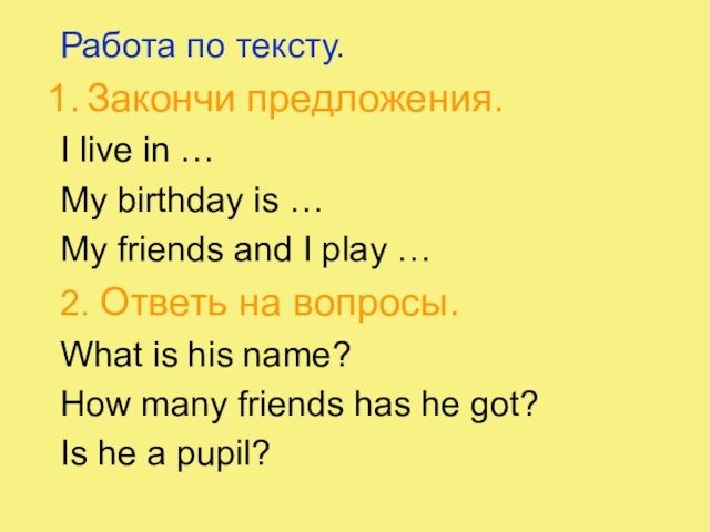 Работа по тексту.Закончи предложения.I live in …My birthday is …My friends and I play …2.