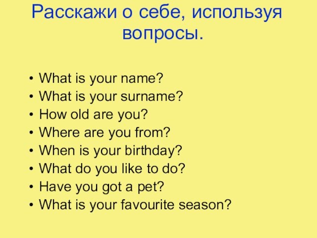 Расскажи о себе, используя вопросы.What is your name?What is your surname?How old are you?Where are