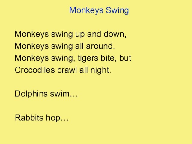 Monkeys SwingMonkeys swing up and down,Monkeys swing all around.Monkeys swing, tigers bite, butCrocodiles crawl all